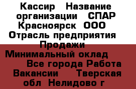 Кассир › Название организации ­ СПАР-Красноярск, ООО › Отрасль предприятия ­ Продажи › Минимальный оклад ­ 16 000 - Все города Работа » Вакансии   . Тверская обл.,Нелидово г.